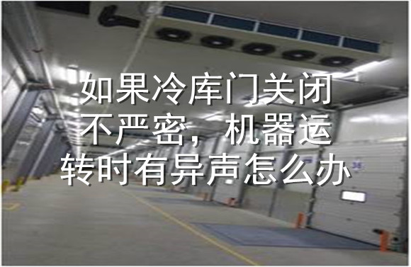 如果冷庫(kù)門關(guān)閉不嚴(yán)密，機(jī)器運(yùn)轉(zhuǎn)時(shí)有異聲怎么辦.jpg